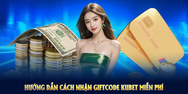 Hướng dẫn cách nhận giftcode Kubet miễn phí chỉ qua vài bước đơn giản