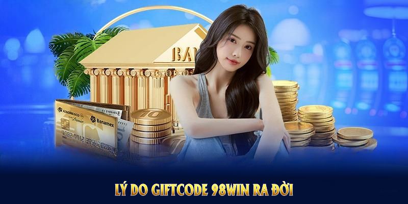 Lý do mã quà tặng 98WIN ra đời nhằm tối ưu trải nghiệm cược người chơi